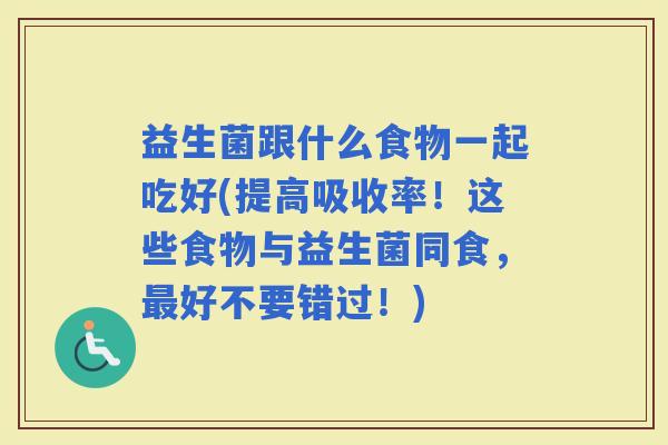 益生菌跟什么食物一起吃好(提高吸收率！这些食物与益生菌同食，好不要错过！)