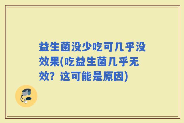 益生菌没少吃可几乎没效果(吃益生菌几乎无效？这可能是原因)