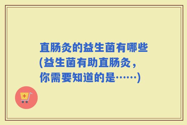 直肠灸的益生菌有哪些(益生菌有助直肠灸,你需要知道的是……) 直肠灸的益生菌有哪些(益生菌有助直肠灸,你需要知道的是……)
