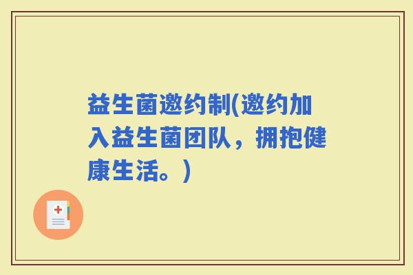 益生菌邀约制(邀约加入益生菌团队,拥抱健康生活。) 益生菌邀约制(邀约加入益生菌团队,拥抱健康生活。)