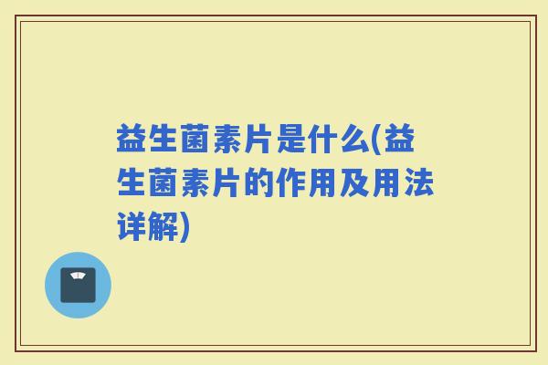 益生菌素片是什么(益生菌素片的作用及用法详解)