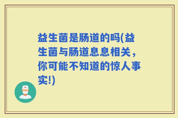 益生菌是肠道的吗(益生菌与肠道息息相关，你可能不知道的惊人事实!)