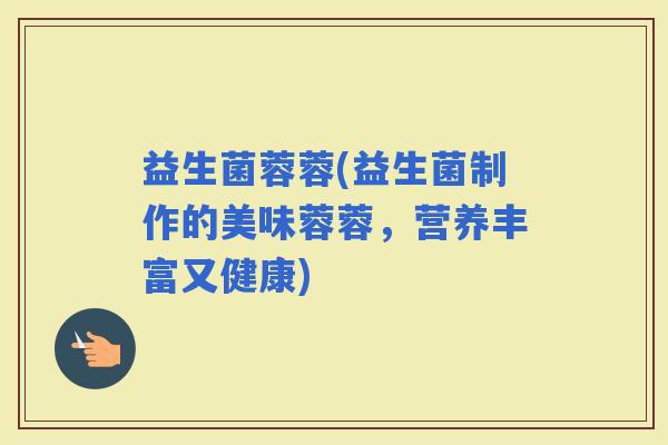 益生菌蓉蓉(益生菌制作的美味蓉蓉，营养丰富又健康)