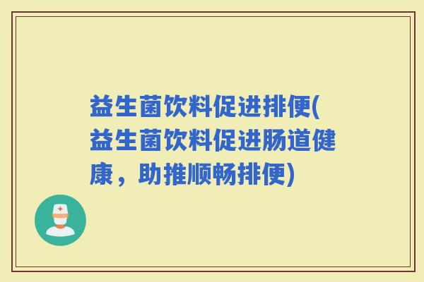 益生菌饮料促进排便(益生菌饮料促进肠道健康，助推顺畅排便)