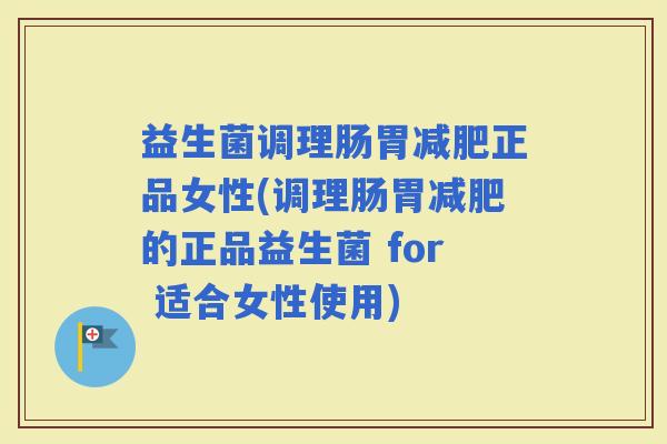 益生菌调理肠胃正品女性(调理肠胃的正品益生菌 for 适合女性使用)