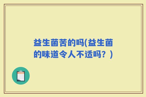 益生菌苦的吗(益生菌的味道令人不适吗？)