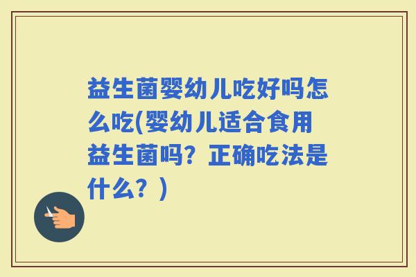 益生菌婴幼儿吃好吗怎么吃(婴幼儿适合食用益生菌吗？正确吃法是什么？)