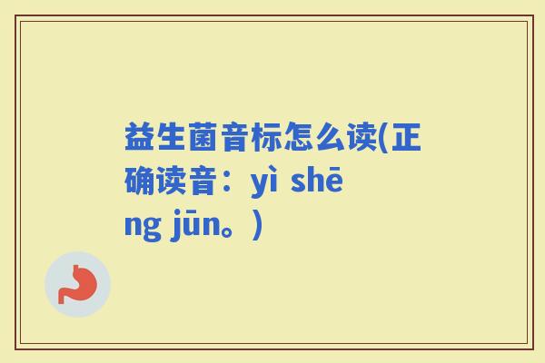 益生菌音标怎么读(正确读音:yì shēng jūn。) 益生菌音标怎么读(正确读音:yì shēng jūn。)