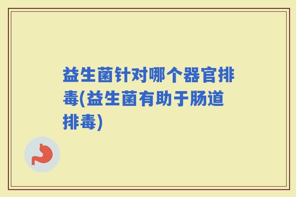 益生菌针对哪个器官(益生菌有助于肠道)