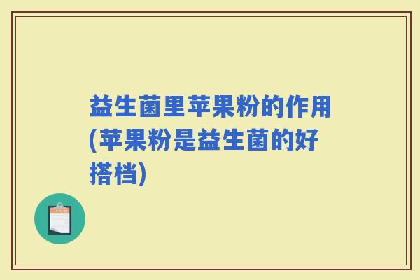 益生菌里苹果粉的作用(苹果粉是益生菌的好搭档)