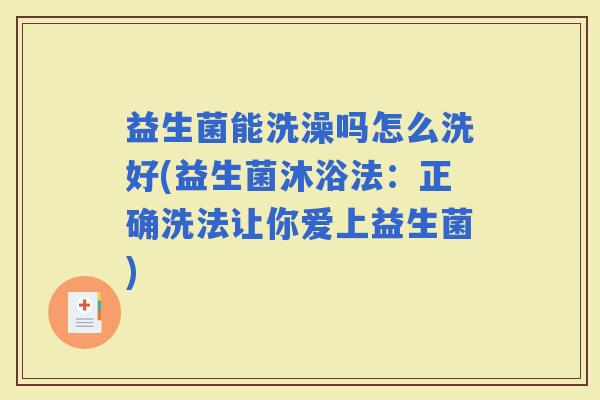 益生菌能洗澡吗怎么洗好(益生菌沐浴法:正确洗法让你爱上益生菌) 益生菌能洗澡吗怎么洗好(益生菌沐浴法:正确洗法让你爱上益生菌)
