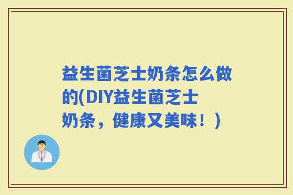益生菌芝士奶条怎么做的(DIY益生菌芝士奶条，健康又美味！)