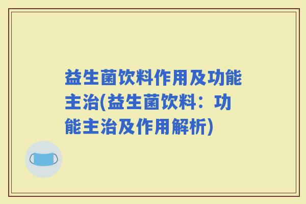 益生菌饮料作用及功能主(益生菌饮料：功能主及作用解析)