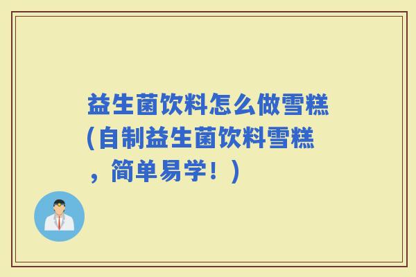 益生菌饮料怎么做雪糕(自制益生菌饮料雪糕，简单易学！)