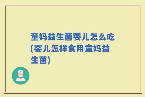 童妈益生菌婴儿怎么吃(婴儿怎样食用童妈益生菌)