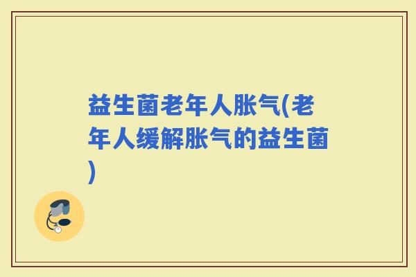 益生菌老年人(老年人缓解的益生菌)