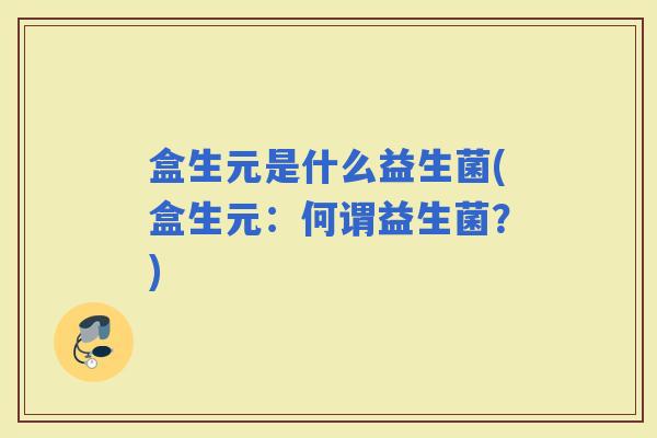 盒生元是什么益生菌(盒生元：何谓益生菌？)