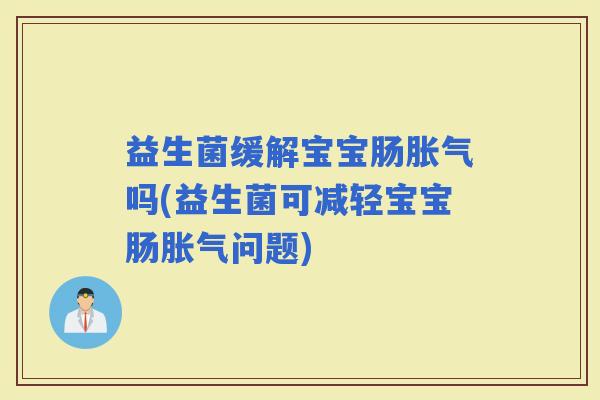 益生菌缓解宝宝肠吗(益生菌可减轻宝宝肠问题)
