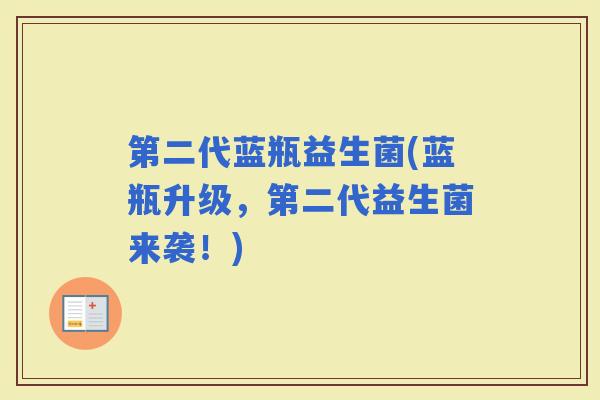 第二代蓝瓶益生菌(蓝瓶升级，第二代益生菌来袭！)