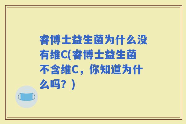睿博士益生菌为什么没有维C(睿博士益生菌不含维C，你知道为什么吗？)