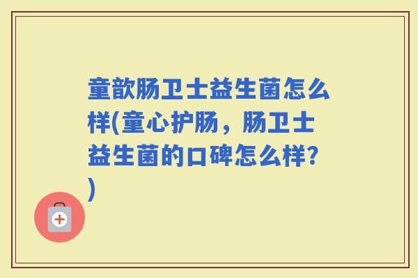 童歆肠卫士益生菌怎么样(童心护肠,肠卫士益生菌的口碑怎么样?) 童歆肠卫士益生菌怎么样(童心护肠,肠卫士益生菌的口碑怎么样?)