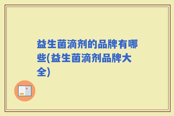 益生菌滴剂的品牌有哪些(益生菌滴剂品牌大全)