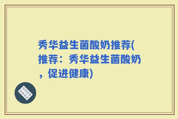 秀华益生菌酸奶推荐(推荐：秀华益生菌酸奶，促进健康)