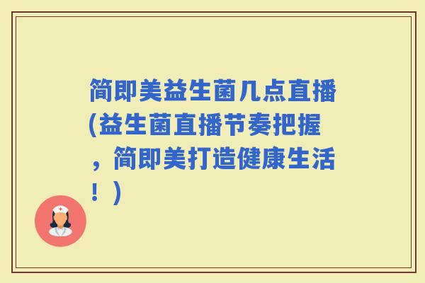 简即美益生菌几点直播(益生菌直播节奏把握，简即美打造健康生活！)