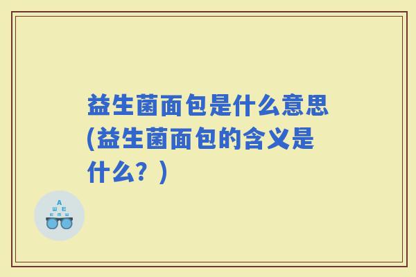 益生菌面包是什么意思(益生菌面包的含义是什么？)