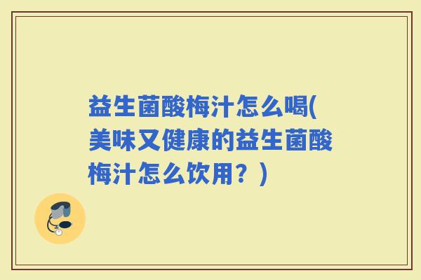 益生菌酸梅汁怎么喝(美味又健康的益生菌酸梅汁怎么饮用？)