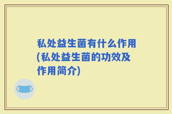 私处益生菌有什么作用(私处益生菌的功效及作用简介)