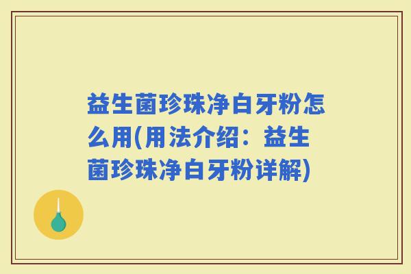 益生菌珍珠净白牙粉怎么用(用法介绍：益生菌珍珠净白牙粉详解)