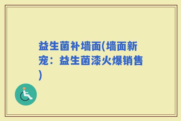 益生菌补墙面(墙面新宠：益生菌漆火爆销售)