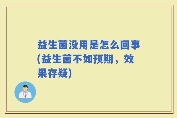 益生菌没用是怎么回事(益生菌不如预期，效果存疑)