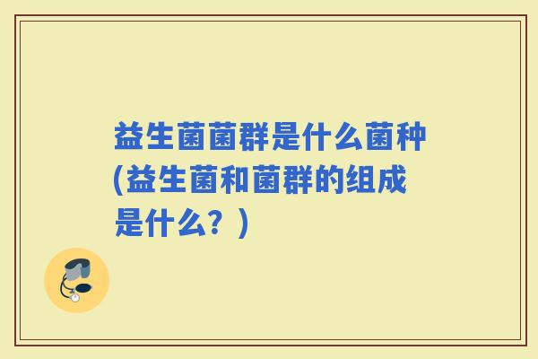 益生菌菌群是什么菌种(益生菌和菌群的组成是什么？)