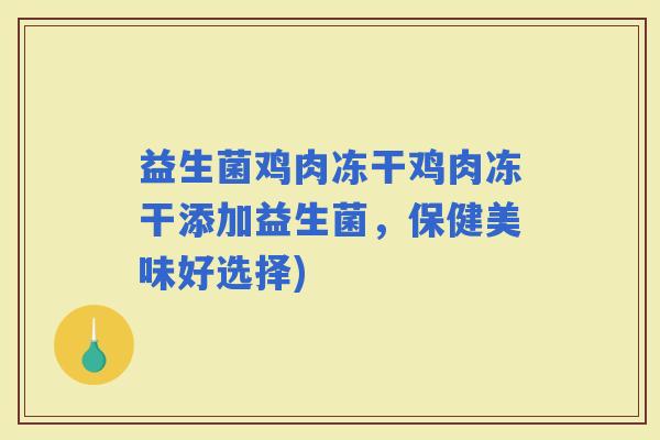 益生菌鸡肉冻干鸡肉冻干添加益生菌，保健美味好选择)
