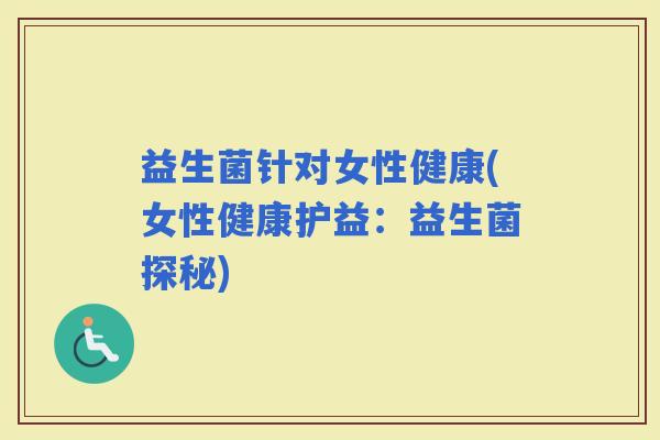 益生菌针对女性健康(女性健康护益：益生菌探秘)
