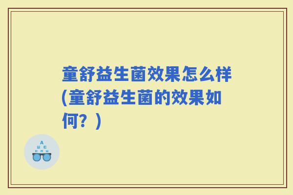 童舒益生菌效果怎么样(童舒益生菌的效果如何？)