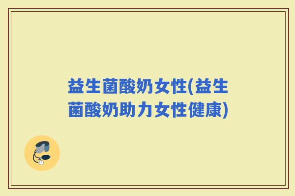 益生菌酸奶女性(益生菌酸奶助力女性健康)