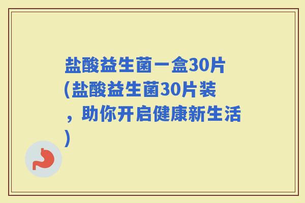 盐酸益生菌一盒30片(盐酸益生菌30片装，助你开启健康新生活)