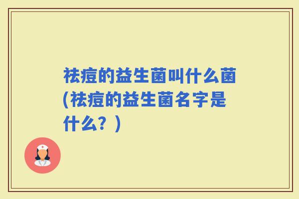 祛痘的益生菌叫什么菌(祛痘的益生菌名字是什么？)