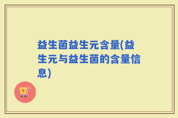 益生菌益生元含量(益生元与益生菌的含量信息)