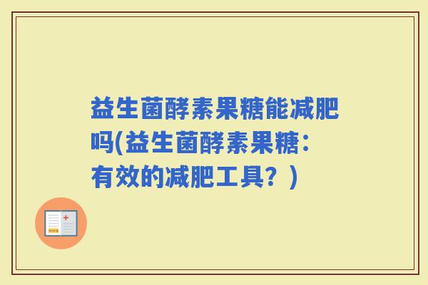 益生菌酵素果糖能吗(益生菌酵素果糖:有效的工具?) 益生菌酵素果糖能吗(益生菌酵素果糖:有效的工具?)