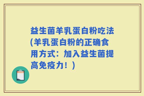 益生菌羊乳蛋白粉吃法(羊乳蛋白粉的正确食用方式：加入益生菌提高力！)