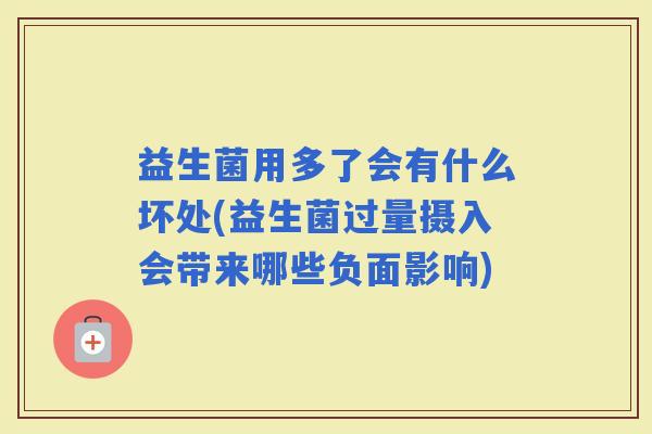 益生菌用多了会有什么坏处(益生菌过量摄入会带来哪些负面影响)
