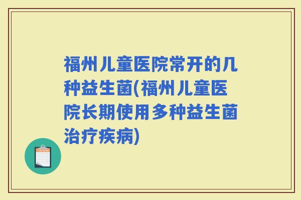福州儿童医院常开的几种益生菌(福州儿童医院长期使用多种益生菌) 福州儿童医院常开的几种益生菌(福州儿童医院长期使用多种益生菌)