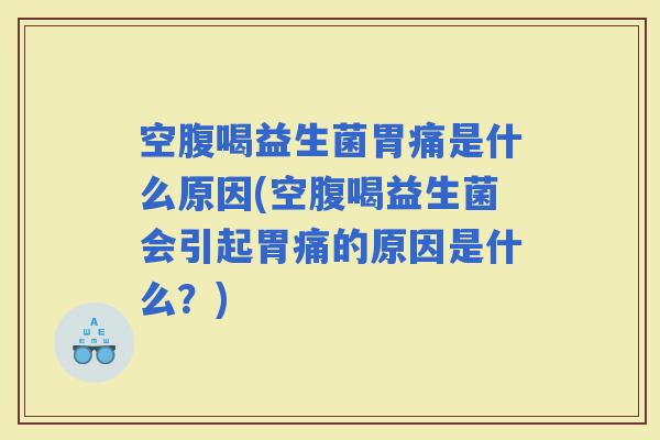 空腹喝益生菌胃痛是什么原因(空腹喝益生菌会引起胃痛的原因是什么?) 空腹喝益生菌胃痛是什么原因(空腹喝益生菌会引起胃痛的原因是什么?)