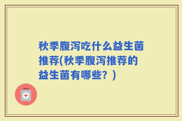 秋季吃什么益生菌推荐(秋季推荐的益生菌有哪些？)