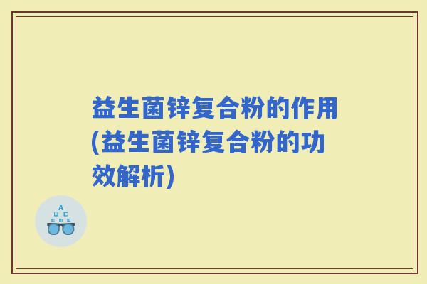 益生菌锌复合粉的作用(益生菌锌复合粉的功效解析)