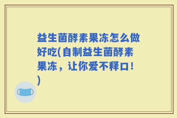 益生菌酵素果冻怎么做好吃(自制益生菌酵素果冻，让你爱不释口！)